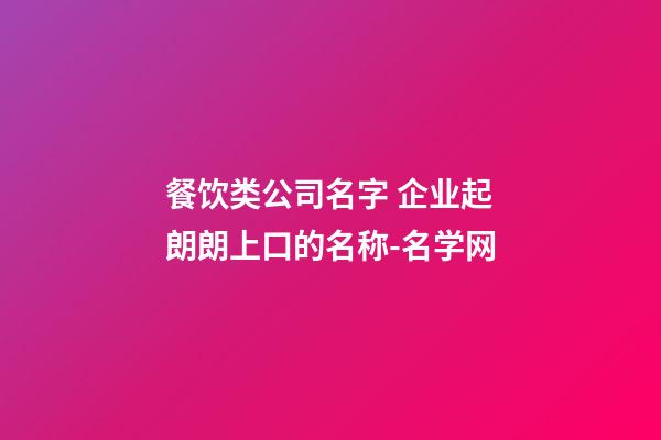 餐饮类公司名字 企业起朗朗上口的名称-名学网-第1张-公司起名-玄机派